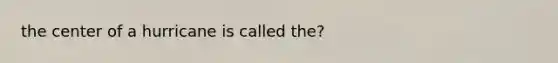 the center of a hurricane is called the?