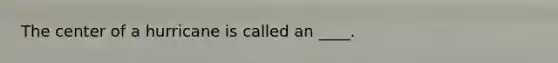 The center of a hurricane is called an ____.