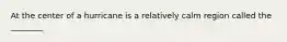 At the center of a hurricane is a relatively calm region called the ________