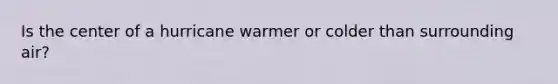 Is the center of a hurricane warmer or colder than surrounding air?