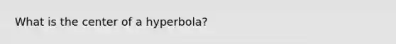 What is the center of a hyperbola?