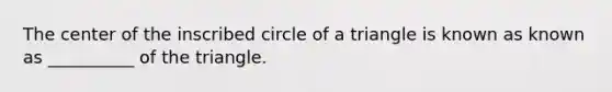 The center of the inscribed circle of a triangle is known as known as __________ of the triangle.