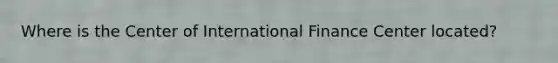 Where is the Center of International Finance Center located?