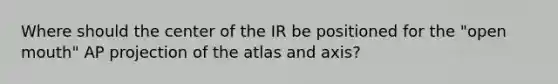 Where should the center of the IR be positioned for the "open mouth" AP projection of the atlas and axis?