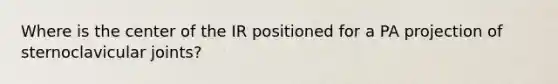 Where is the center of the IR positioned for a PA projection of sternoclavicular joints?