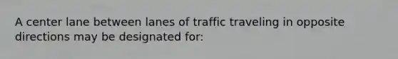 A center lane between lanes of traffic traveling in opposite directions may be designated for: