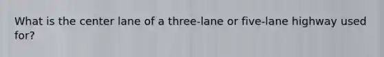 What is the center lane of a three-lane or five-lane highway used for?