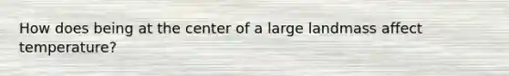 How does being at the center of a large landmass affect temperature?
