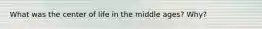 What was the center of life in the middle ages? Why?