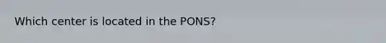 Which center is located in the PONS?