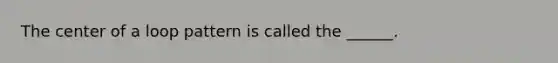 The center of a loop pattern is called the ______.