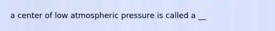 a center of low atmospheric pressure is called a __