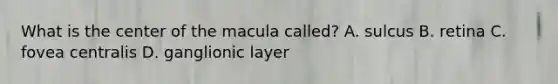 What is the center of the macula called? A. sulcus B. retina C. fovea centralis D. ganglionic layer