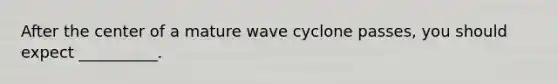 After the center of a mature wave cyclone passes, you should expect __________.