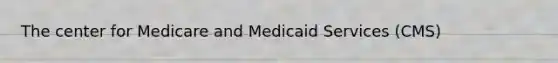 The center for Medicare and Medicaid Services (CMS)