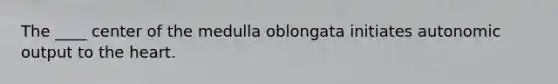 The ____ center of the medulla oblongata initiates autonomic output to the heart.