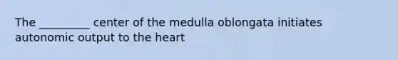 The _________ center of the medulla oblongata initiates autonomic output to <a href='https://www.questionai.com/knowledge/kya8ocqc6o-the-heart' class='anchor-knowledge'>the heart</a>