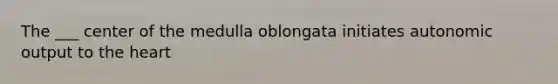 The ___ center of the medulla oblongata initiates autonomic output to <a href='https://www.questionai.com/knowledge/kya8ocqc6o-the-heart' class='anchor-knowledge'>the heart</a>