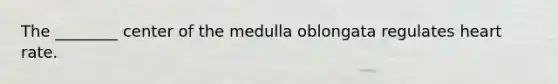 The ________ center of the medulla oblongata regulates heart rate.