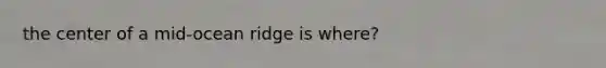 the center of a mid-ocean ridge is where?