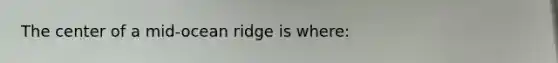 The center of a mid-ocean ridge is where: