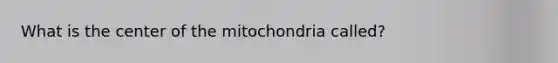 What is the center of the mitochondria called?