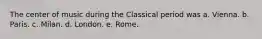 The center of music during the Classical period was a. Vienna. b. Paris. c. Milan. d. London. e. Rome.