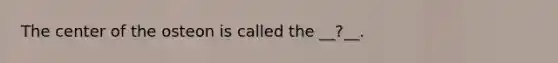 The center of the osteon is called the __?__.