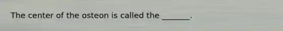 The center of the osteon is called the _______.