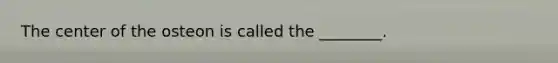 The center of the osteon is called the ________.