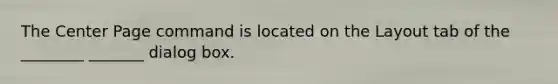 The Center Page command is located on the Layout tab of the ________ _______ dialog box.