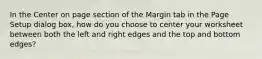 In the Center on page section of the Margin tab in the Page Setup dialog box, how do you choose to center your worksheet between both the left and right edges and the top and bottom edges?