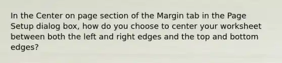 In the Center on page section of the Margin tab in the Page Setup dialog box, how do you choose to center your worksheet between both the left and right edges and the top and bottom edges?