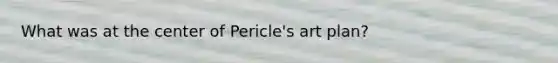 What was at the center of Pericle's art plan?