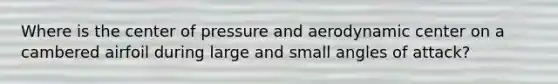 Where is the center of pressure and aerodynamic center on a cambered airfoil during large and small angles of attack?