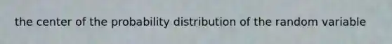 the center of the probability distribution of the random variable