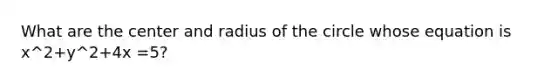 What are the center and radius of the circle whose equation is x^2+y^2+4x =5?