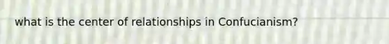 what is the center of relationships in Confucianism?