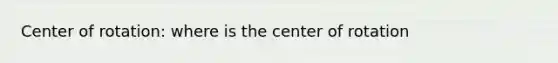 Center of rotation: where is the center of rotation