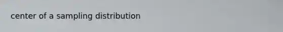 center of a sampling distribution