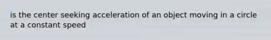 is the center seeking acceleration of an object moving in a circle at a constant speed