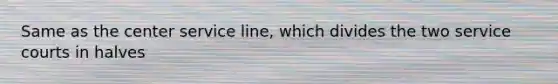 Same as the center service line, which divides the two service courts in halves