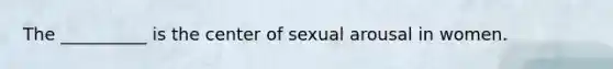 The __________ is the center of sexual arousal in women.