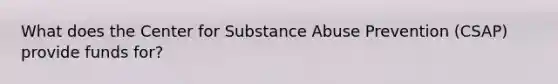 What does the Center for Substance Abuse Prevention (CSAP) provide funds for?