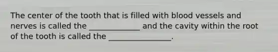 The center of the tooth that is filled with blood vessels and nerves is called the _____________ and the cavity within the root of the tooth is called the ________________.