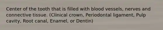 Center of the tooth that is filled with <a href='https://www.questionai.com/knowledge/kZJ3mNKN7P-blood-vessels' class='anchor-knowledge'>blood vessels</a>, nerves and <a href='https://www.questionai.com/knowledge/kYDr0DHyc8-connective-tissue' class='anchor-knowledge'>connective tissue</a>. (Clinical crown, Periodontal ligament, Pulp cavity, Root canal, Enamel, or Dentin)