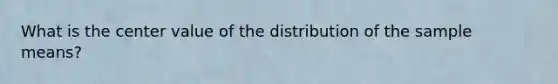 What is the center value of the distribution of the sample means?