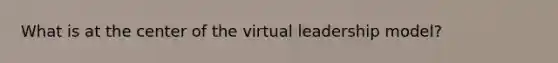 What is at the center of the virtual leadership model?