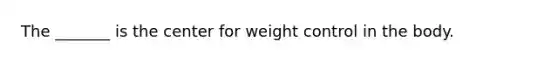 The _______ is the center for weight control in the body.