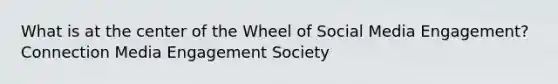 What is at the center of the Wheel of Social Media Engagement? Connection Media Engagement Society